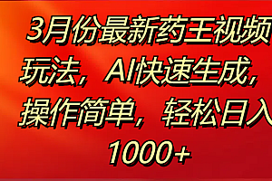 3月份最新药王视频玩法,AI快速生成,操作简单,轻松日入1000+