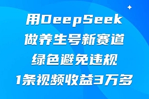 用DeepSeek做养生号新赛道,绿色避免违规,1条视频收益3万多