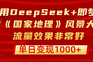 用DeepSeek+即梦制作《国家地理》风景大片,流量效果非常好,单日变现1000+