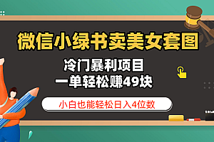 微信小绿书卖美女套图,冷门暴利项目,一单轻松赚49块,小白也能轻松日入4位数