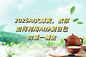 2025AI大爆发,教你如何利用AI挣到自己的第一桶金