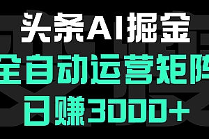 头条平台AI掘金术:全自动运营矩阵号(次日见收益),日赚3000+