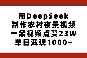 用DeepSeek制作农村夜景视频,一条视频点赞23W,单日变现1000+