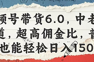 视频号带货6.0,中老年赛道,超高佣金比,普通人也能轻松日入1500+