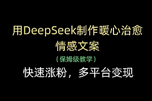 用DeepSeek制作暖心治愈情感文案,快速涨粉,多平台变现