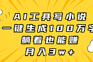 AI工具写小说,一键生成100万字,躺着也能赚,月入3w+