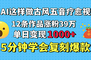 用AI这样做古风五音疗愈视频,12条作品涨粉39万,单日变现1000+,五分钟学会复刻爆款