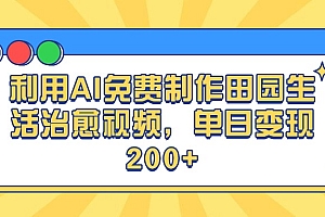 利用AI免费制作田园生活治愈视频,单日变现200+