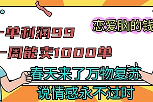 《一单利润99 一周能出1000单,春天来了,万物复苏,恋爱脑的钱最好赚》