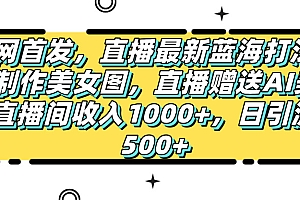 全网首发,直播最新蓝海打法,AI制作美女图,直播赠送AI美女图直播间收入1000+,日引流到500+,