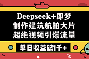 Deepseek+即梦制作建筑航拍大片,超绝视频引爆流量,单日收益破1千+