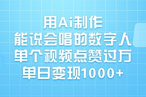 用Ai制作,能说会唱的数字人,单个视频点赞过万,单日变现1000+