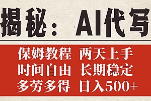 揭秘AI代写,保姆教程,2天上手,时间自由,长期稳定,多劳多得,日入500+