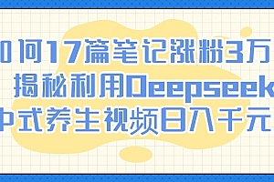 如何17篇笔记涨粉3万?揭秘利用Deepseek做中式养生视频日入千元技巧