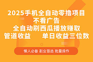 2025手机全自动零撸项目,不看广告,全自动刷西瓜播放赚取,管道收益,单日收益三位数