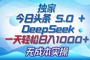 独家揭秘:今日头条 5.0 和 DeepSeek,无成本日入 1000 + 的实操秘诀