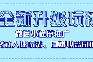 全新升级玩法,微信小程序推广,裂变式人性玩法,日赚收益600+