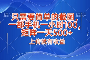 只需要简单的截图,上传就能有收益,一部手机不限地方不限时间,一小时100,矩阵放大一天500+