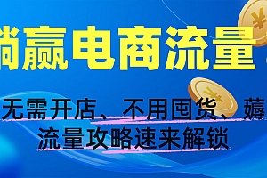 躺赢电商流量!无需开店、不用囤货,薅流量攻略速来解锁