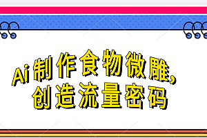 Ai制作食物微雕,创造流量密码,实现日入几张