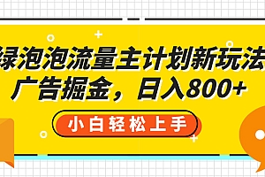 绿泡泡流量主计划新玩法,广告掘金,日入800+