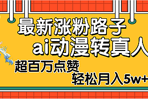 【揭秘】最新涨粉野路子,ai动漫转真人,超百万点赞,轻松月入5W+
