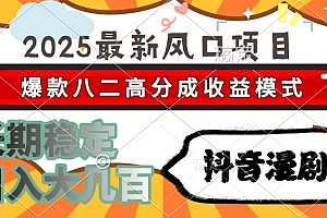 2025最新风口项目 抖音漫剧 爆款八二高分成收益模式 长期稳定日入大几百