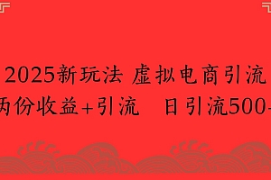 2025新玩法,虚拟电商引流两份收益+引流 日引流500+