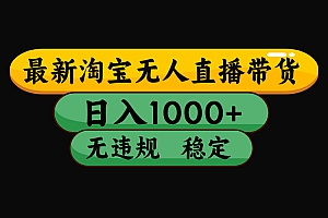 淘宝无人直播带货【最新】,日入1000+,独家技术,无违规无封号,操作简单,长期稳定【揭秘】