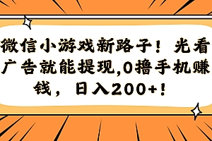 微信小游戏新路子!光看广告就能提现,0撸手机赚钱,日入200+!