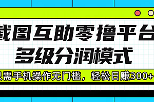 截图互助零撸平台,多级分润模式,只需手机操作无门槛,轻松日赚300+