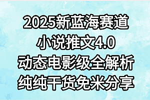 小说推文新蓝海赛道,最新4.0动态电影级版本,纯纯干货,免米分享,免费陪跑