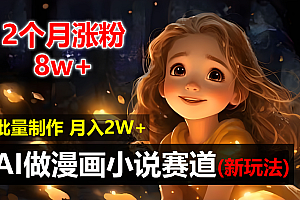 2个月涨粉8w,新玩法AI自动化做漫画小说赛道,操作简单可批量制作,新手小白轻松月入20000+