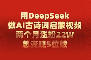 用DeepSeek做AI古诗词,启蒙视频,两个月涨粉22W,总变现5位数